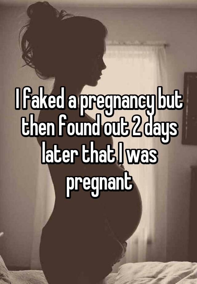 I faked a pregnancy but then found out 2 days later that I was pregnant