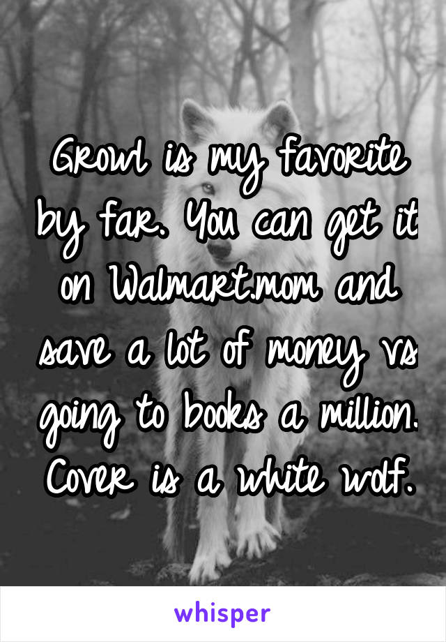 Growl is my favorite by far. You can get it on Walmart.mom and save a lot of money vs going to books a million. Cover is a white wolf.