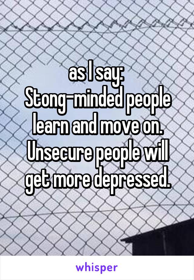 as I say: 
Stong-minded people learn and move on.
Unsecure people will get more depressed.
