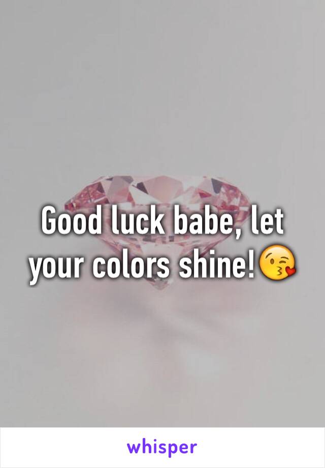 Good luck babe, let your colors shine!😘