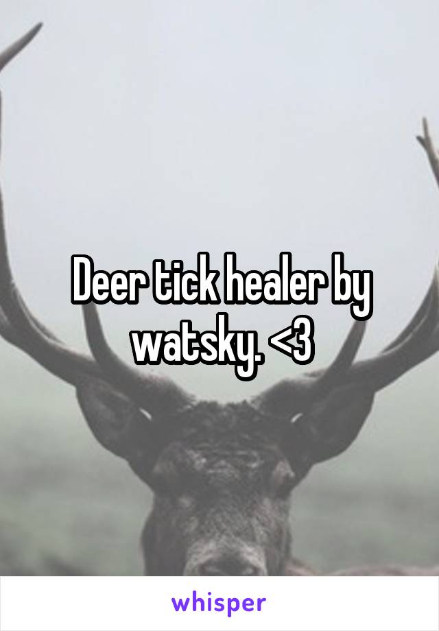Deer tick healer by watsky. <3