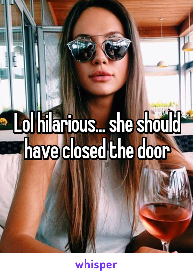 Lol hilarious... she should have closed the door