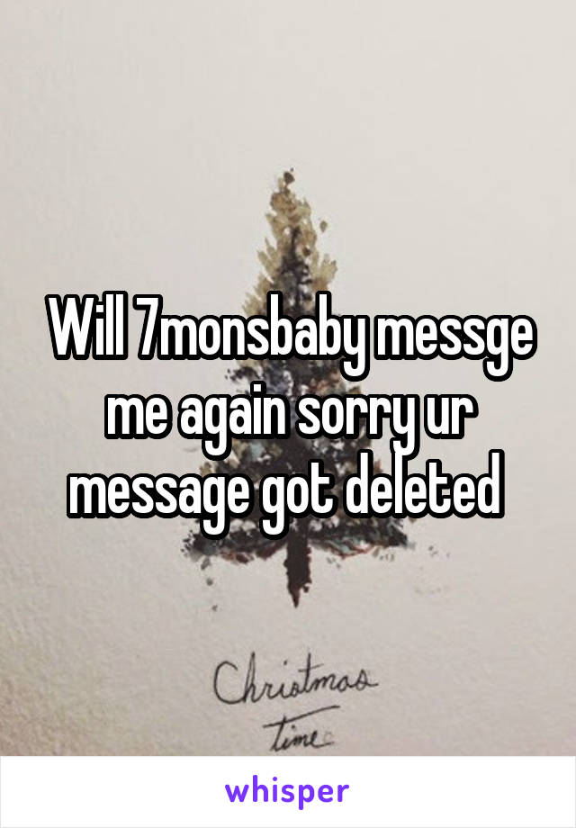 Will 7monsbaby messge me again sorry ur message got deleted 