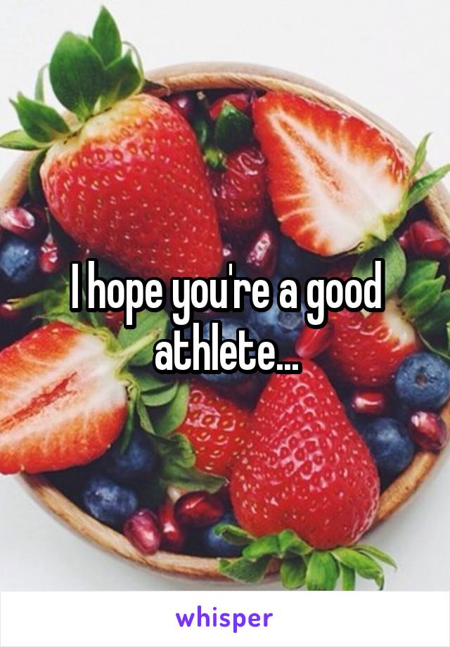 I hope you're a good athlete...