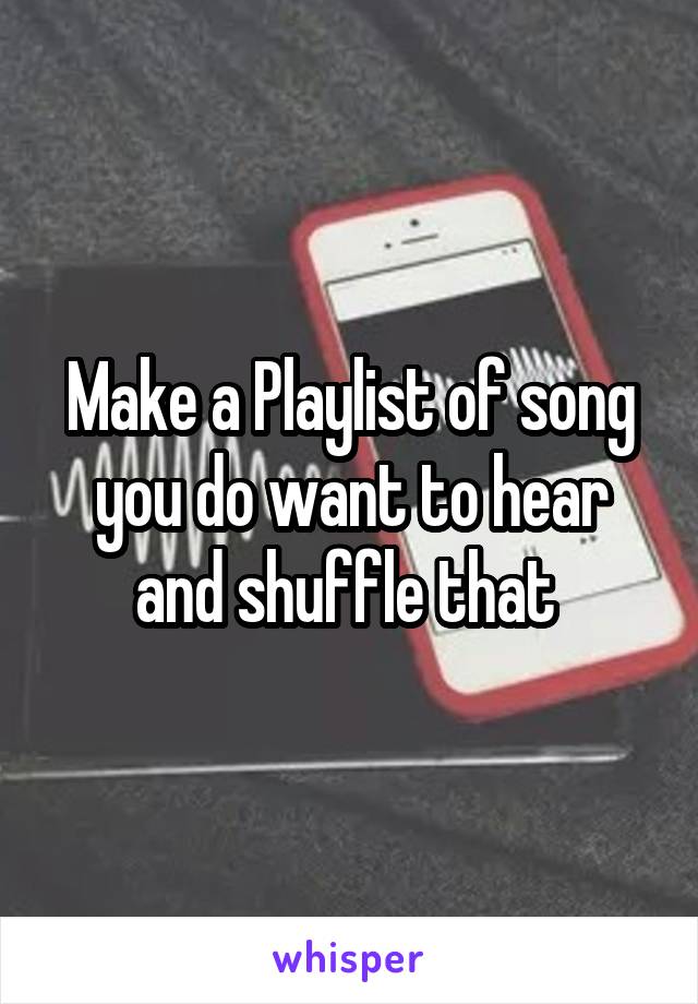 Make a Playlist of song you do want to hear and shuffle that 