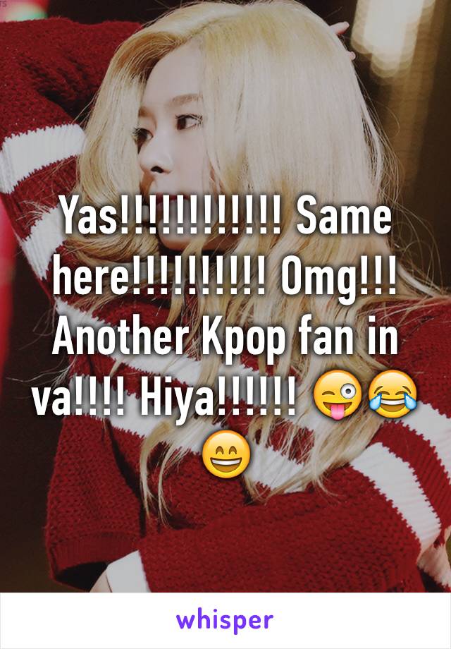 Yas!!!!!!!!!!!! Same here!!!!!!!!!! Omg!!! Another Kpop fan in va!!!! Hiya!!!!!! 😜😂😄