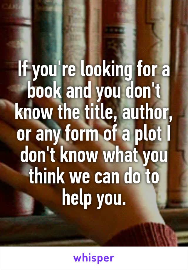 If you're looking for a book and you don't know the title, author, or any form of a plot I don't know what you think we can do to help you.