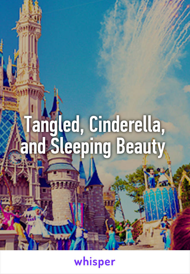 Tangled, Cinderella, and Sleeping Beauty 