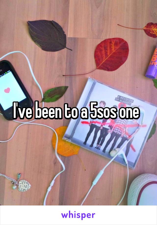 I've been to a 5sos one  