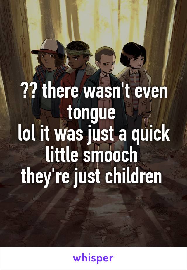 ?? there wasn't even tongue 
lol it was just a quick little smooch 
they're just children 