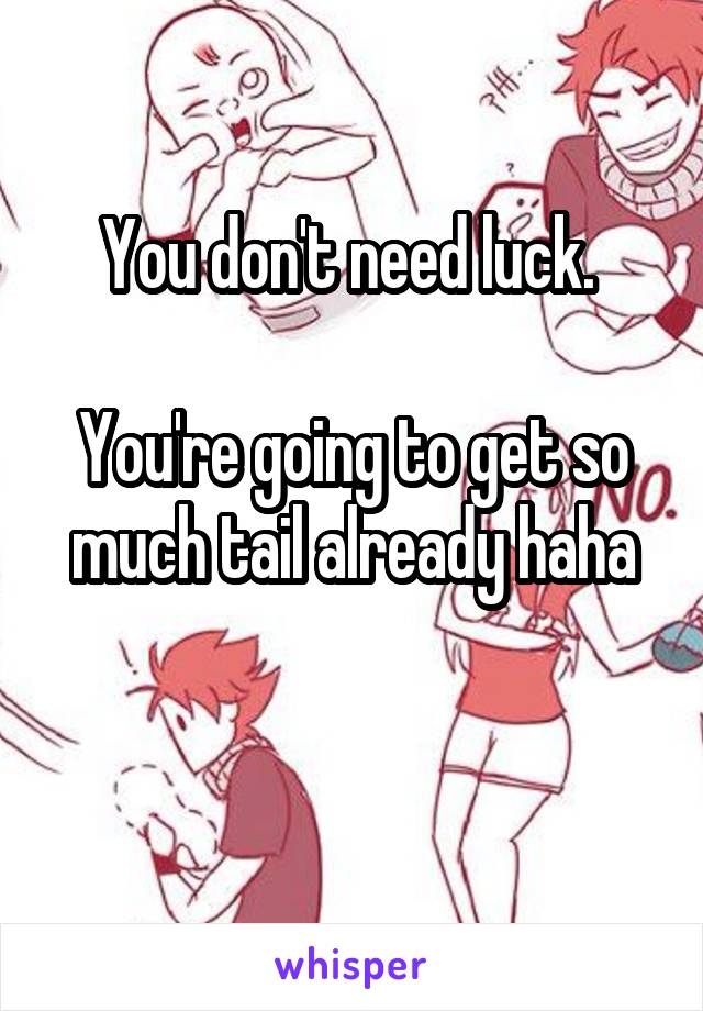 You don't need luck. 

You're going to get so much tail already haha

