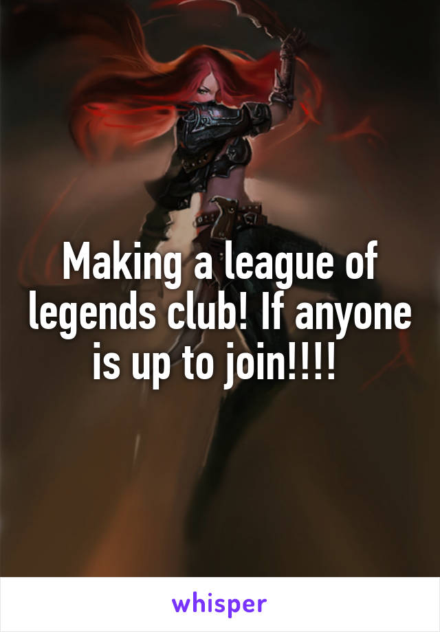 Making a league of legends club! If anyone is up to join!!!! 