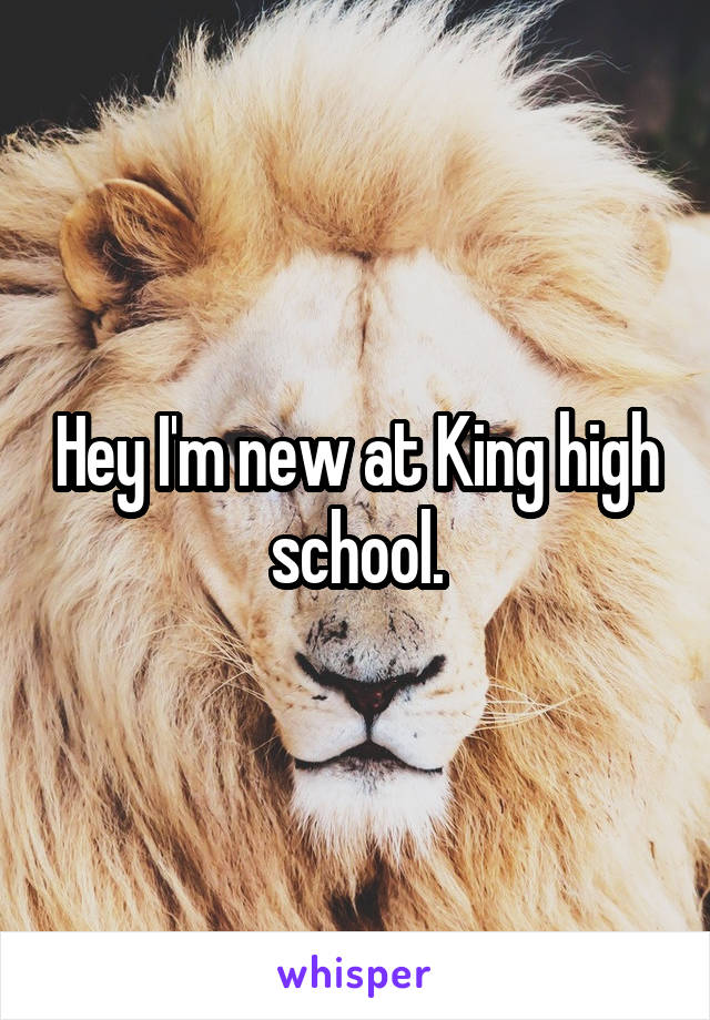 Hey I'm new at King high school.