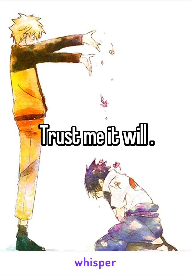 Trust me it will .