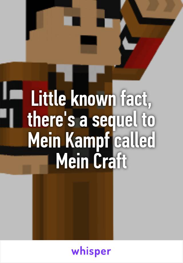 Little known fact, there's a sequel to Mein Kampf called Mein Craft