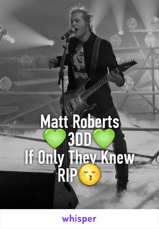 Matt Roberts
💚3DD💚
If Only They Knew
RIP😚