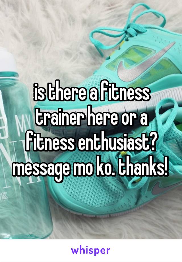 is there a fitness trainer here or a fitness enthusiast? message mo ko. thanks! 