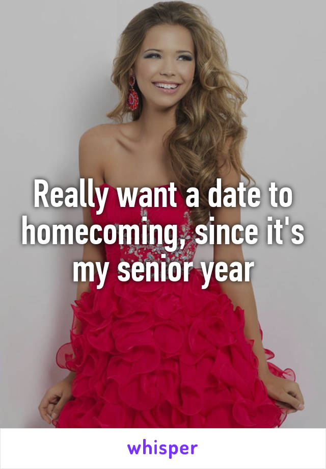 Really want a date to homecoming, since it's my senior year