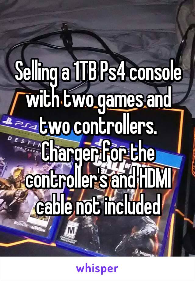 Selling a 1TB Ps4 console with two games and two controllers. Charger for the controller's and HDMI cable not included