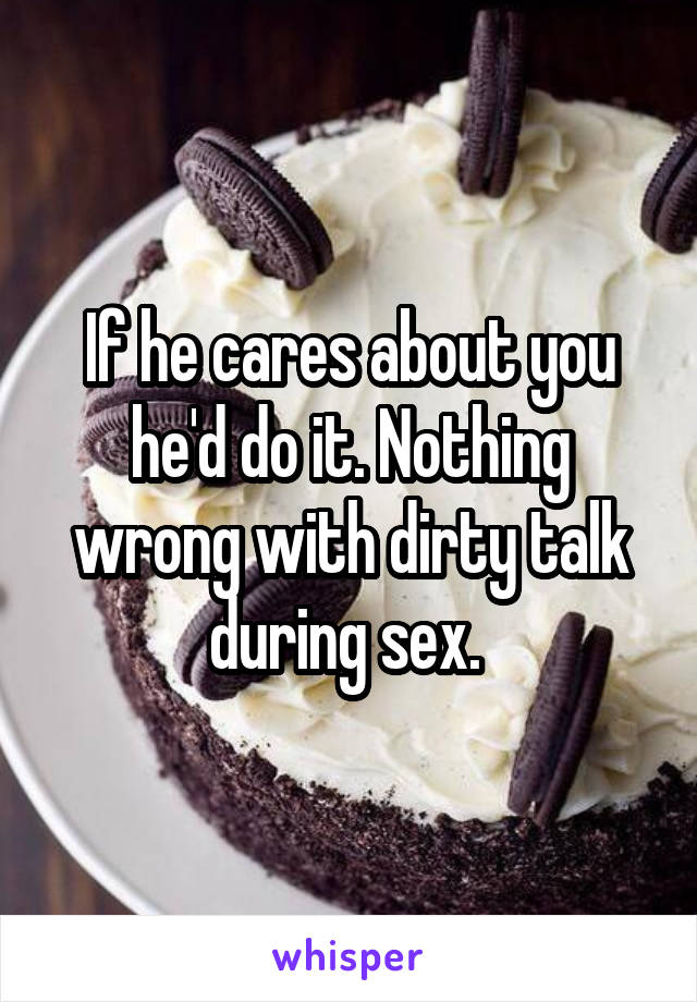 If he cares about you he'd do it. Nothing wrong with dirty talk during sex. 