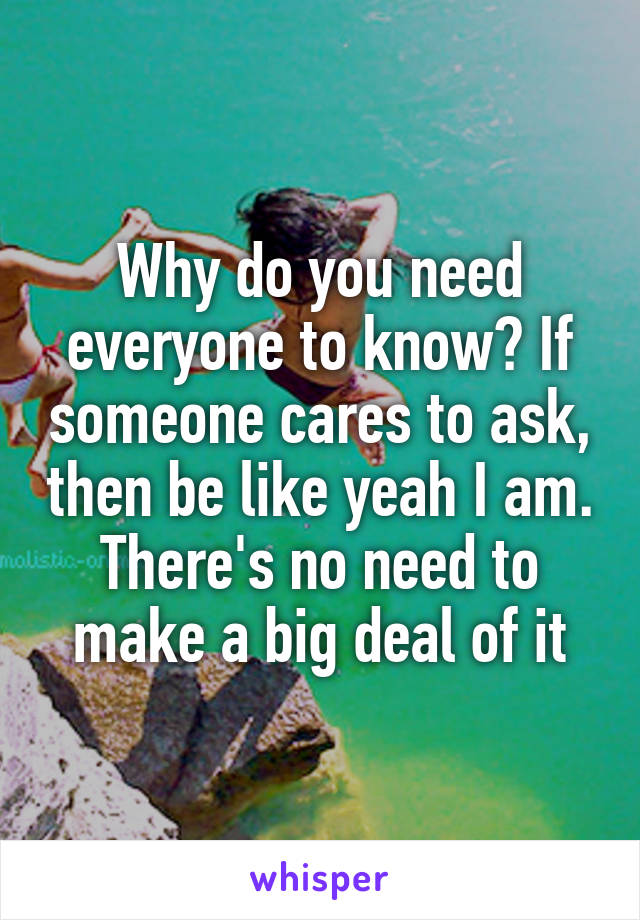 Why do you need everyone to know? If someone cares to ask, then be like yeah I am. There's no need to make a big deal of it