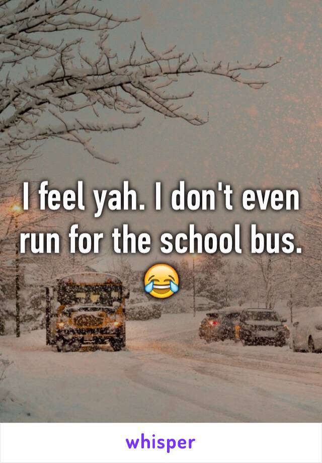 I feel yah. I don't even run for the school bus. 😂