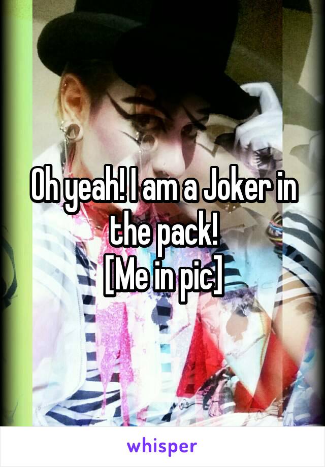 Oh yeah! I am a Joker in the pack!
[Me in pic]