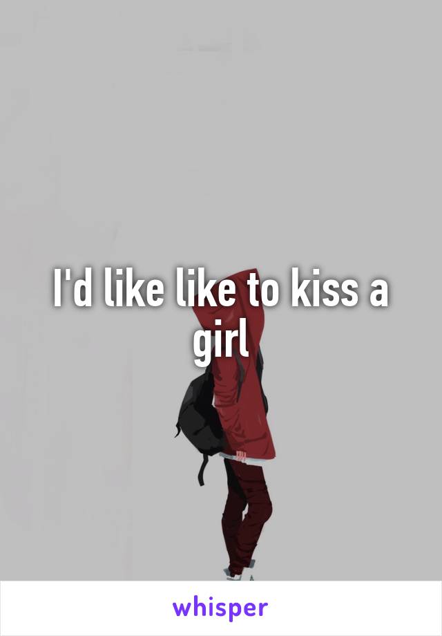 I'd like like to kiss a girl