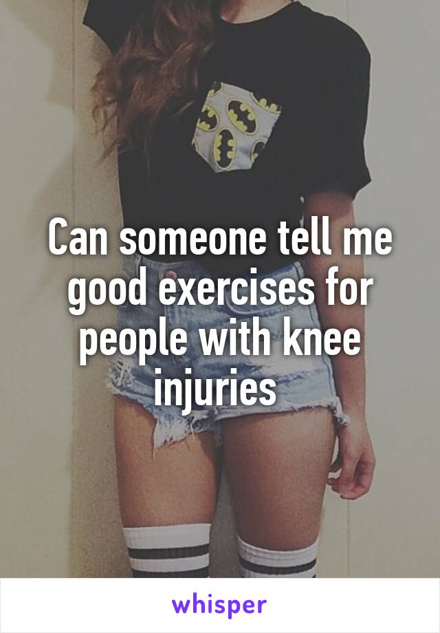 Can someone tell me good exercises for people with knee injuries 