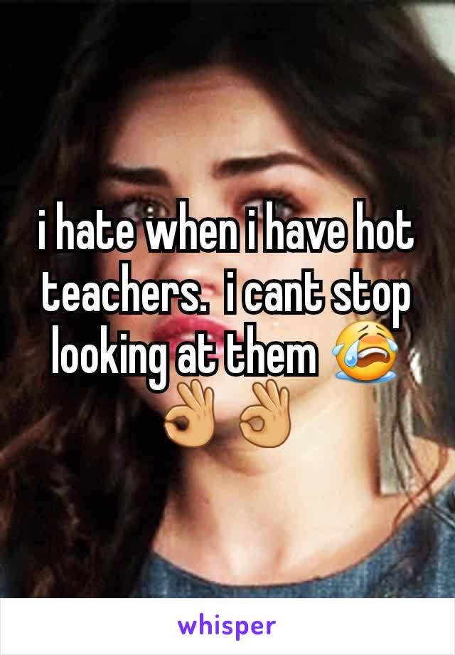 i hate when i have hot teachers.  i cant stop looking at them 😭👌👌