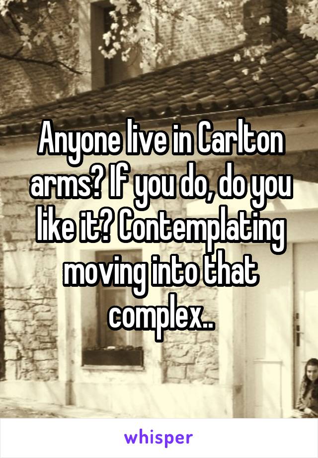 Anyone live in Carlton arms? If you do, do you like it? Contemplating moving into that complex..