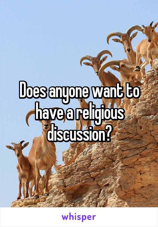 Does anyone want to have a religious discussion?