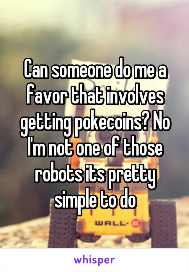 Can someone do me a favor that involves getting pokecoins? No I'm not one of those robots its pretty simple to do