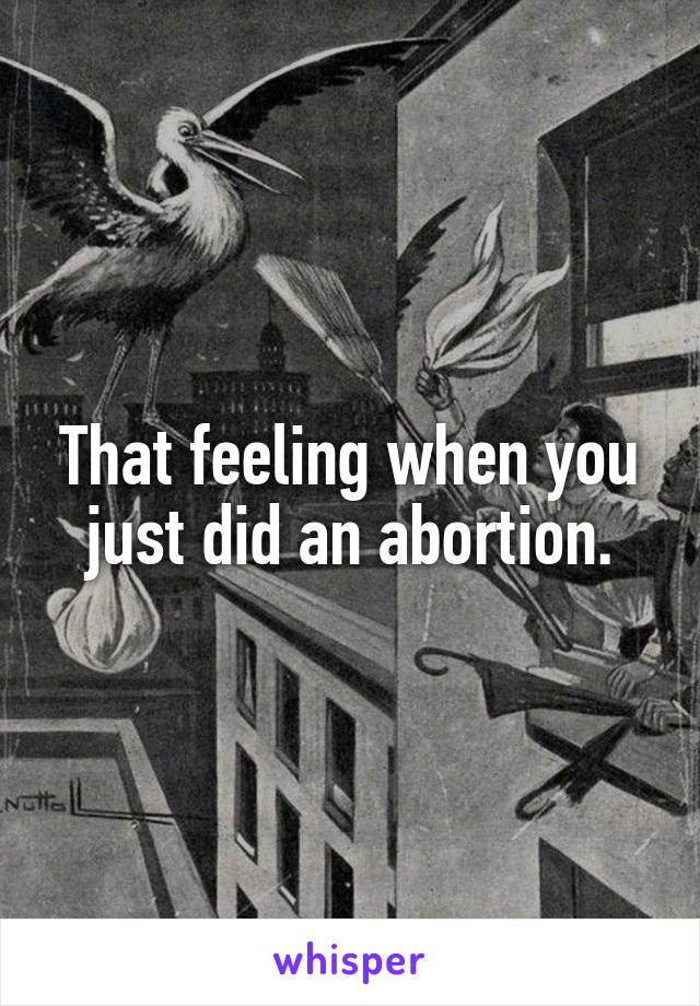 That feeling when you just did an abortion.