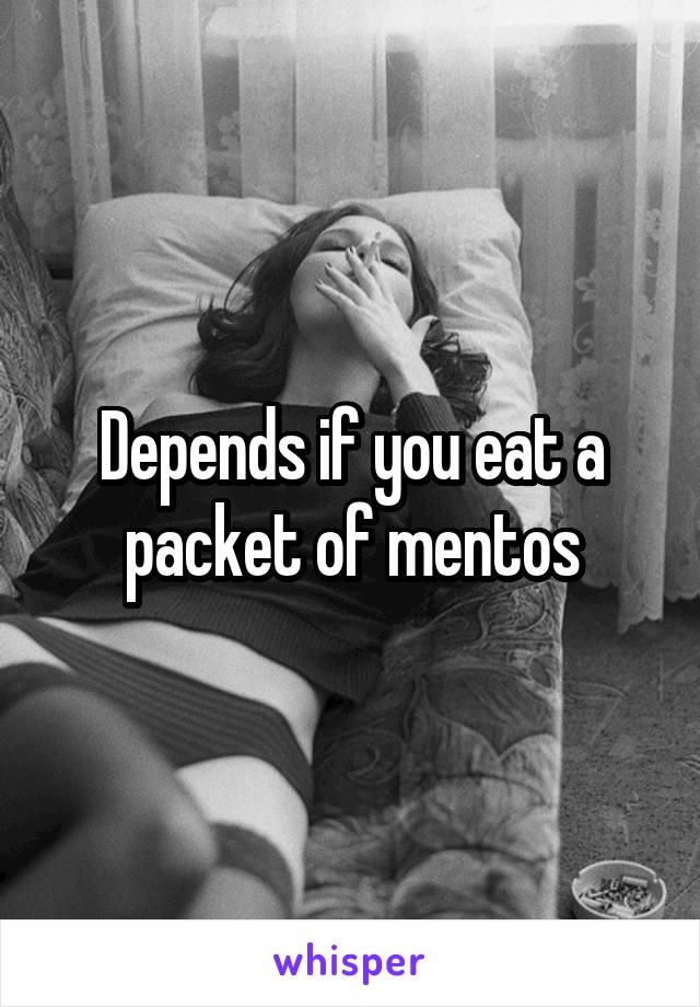Depends if you eat a packet of mentos