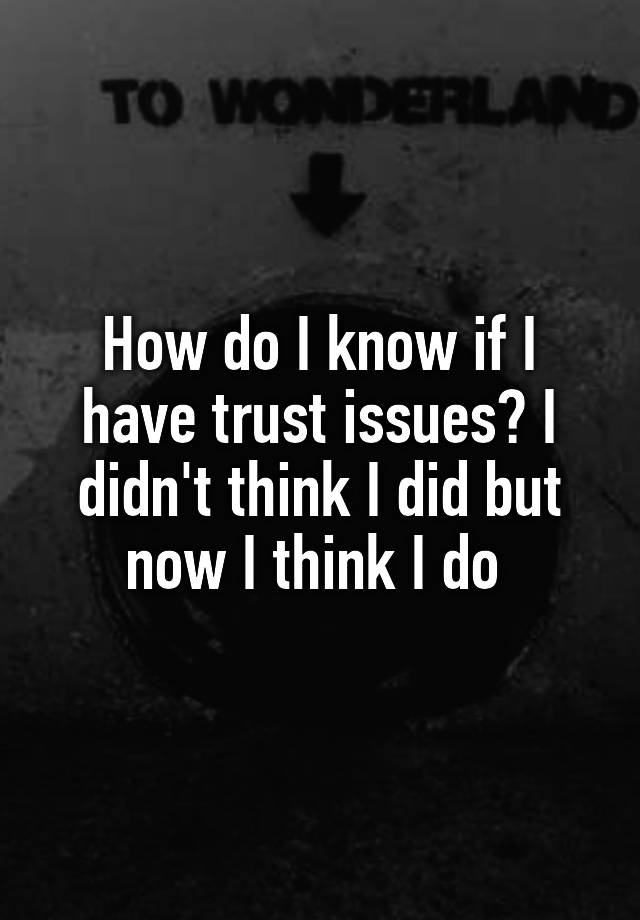 how-do-i-know-if-i-have-trust-issues-i-didn-t-think-i-did-but-now-i