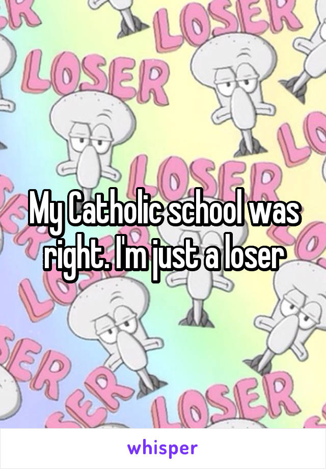 My Catholic school was right. I'm just a loser