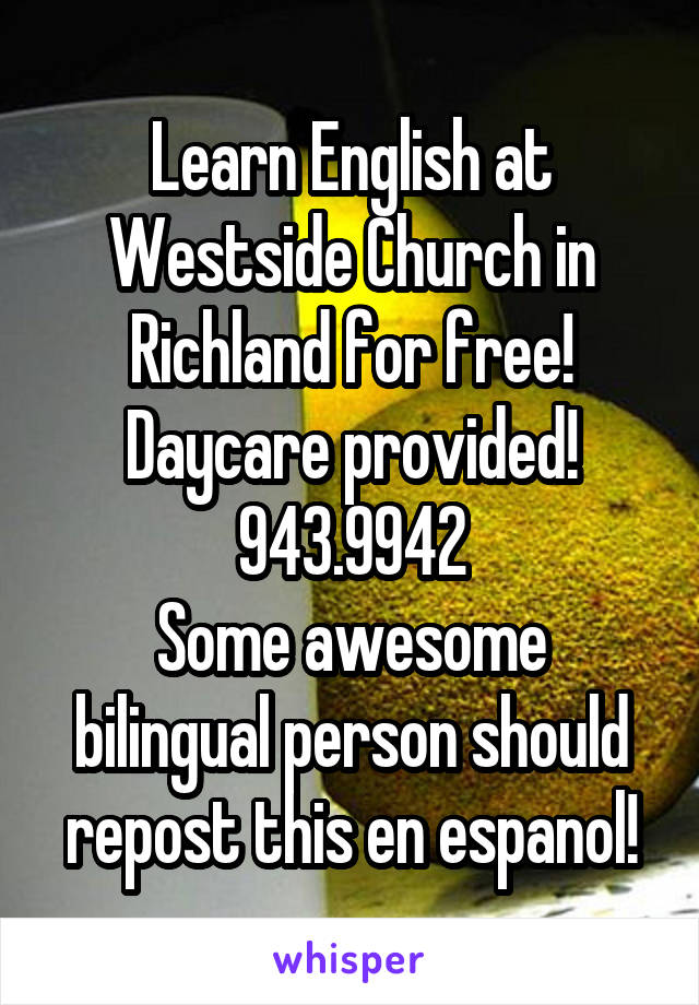 Learn English at Westside Church in Richland for free!
Daycare provided!
943.9942
Some awesome bilingual person should repost this en espanol!
