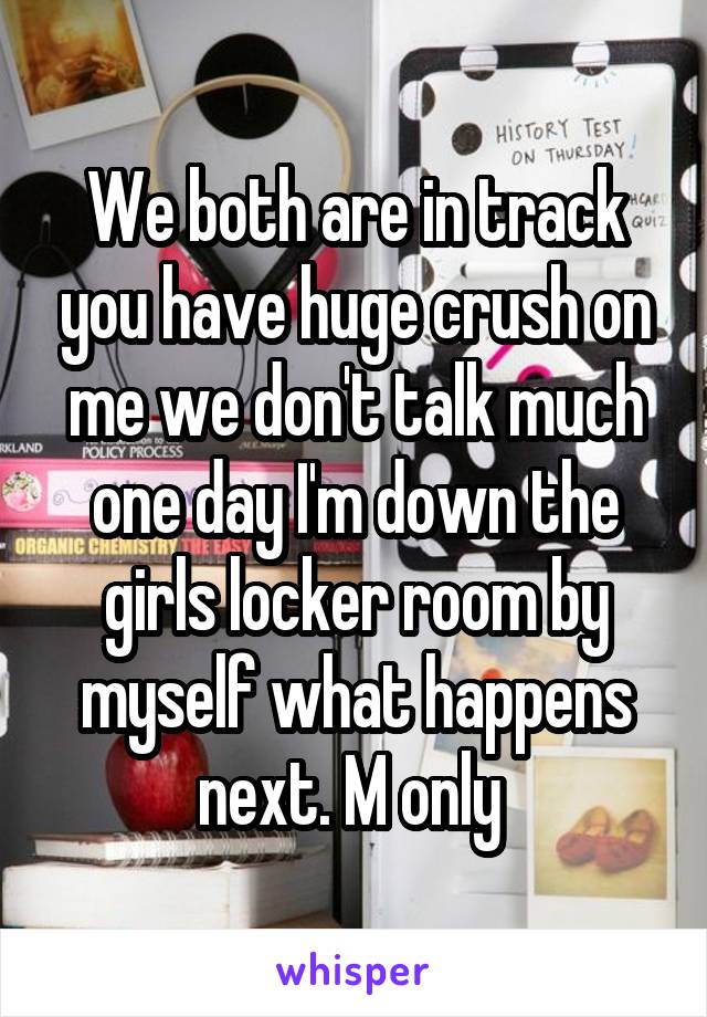 We both are in track you have huge crush on me we don't talk much one day I'm down the girls locker room by myself what happens next. M only 
