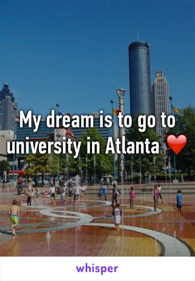 My dream is to go to university in Atlanta ❤️