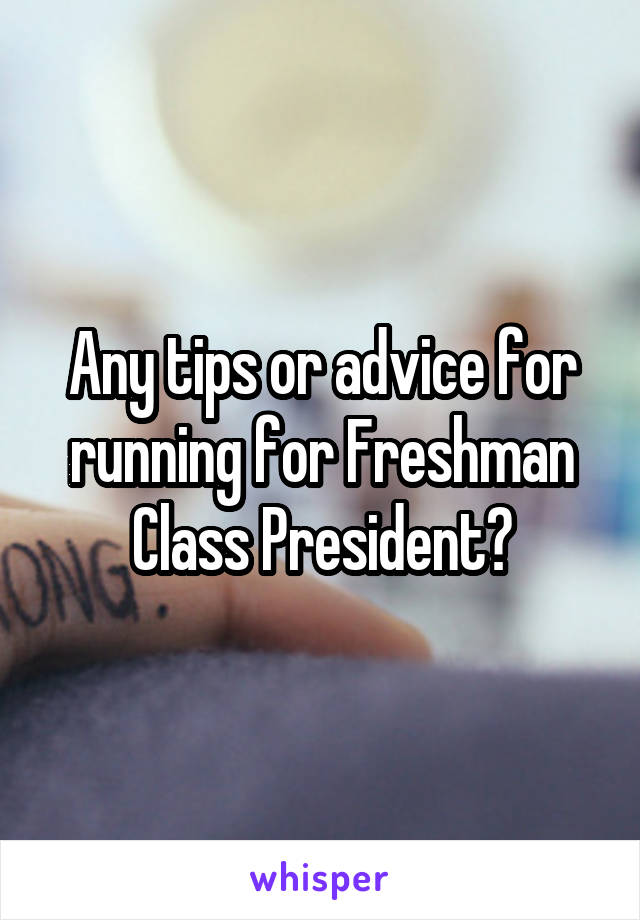 Any tips or advice for running for Freshman Class President?