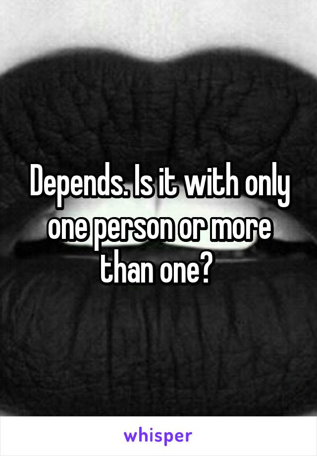 Depends. Is it with only one person or more than one? 