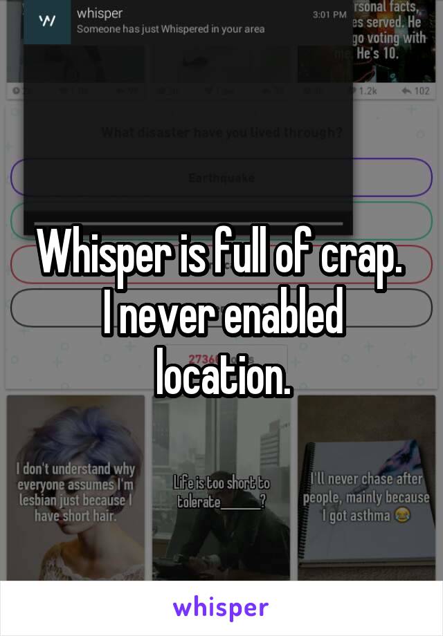 Whisper is full of crap. 
I never enabled location.