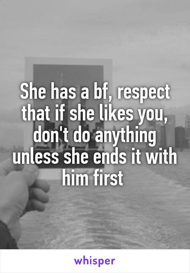She has a bf, respect that if she likes you, don't do anything unless she ends it with him first 