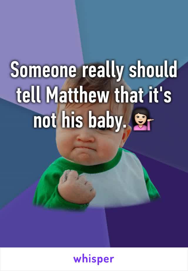 Someone really should tell Matthew that it's not his baby. 💁🏻