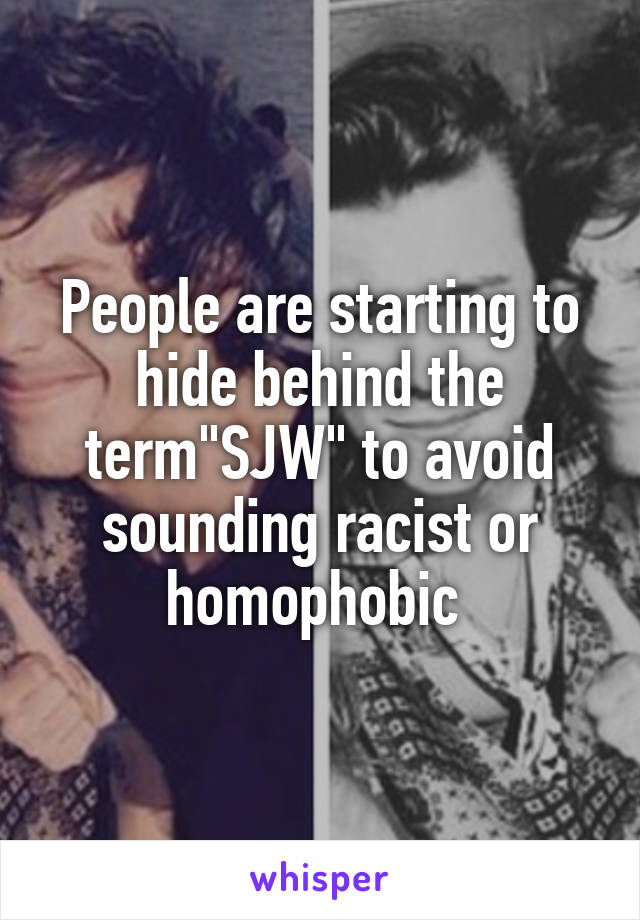People are starting to hide behind the term"SJW" to avoid sounding racist or homophobic 