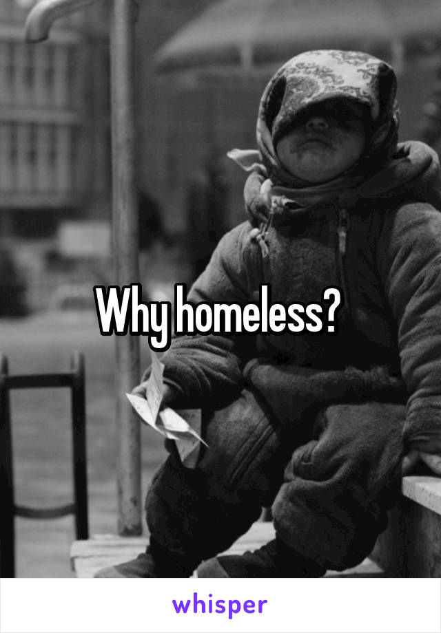 Why homeless? 