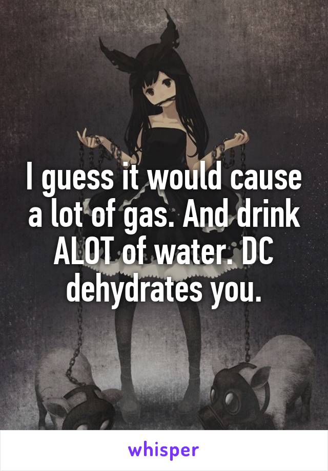 I guess it would cause a lot of gas. And drink ALOT of water. DC dehydrates you.