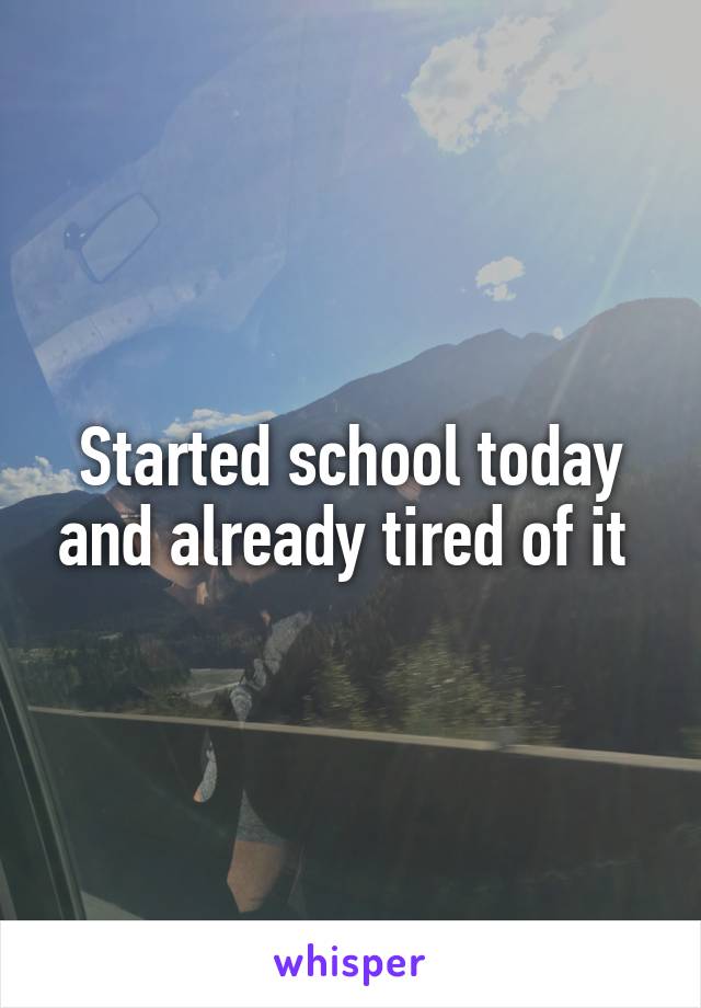 Started school today and already tired of it 