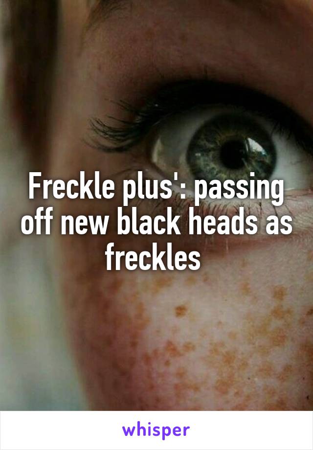 Freckle plus': passing off new black heads as freckles 